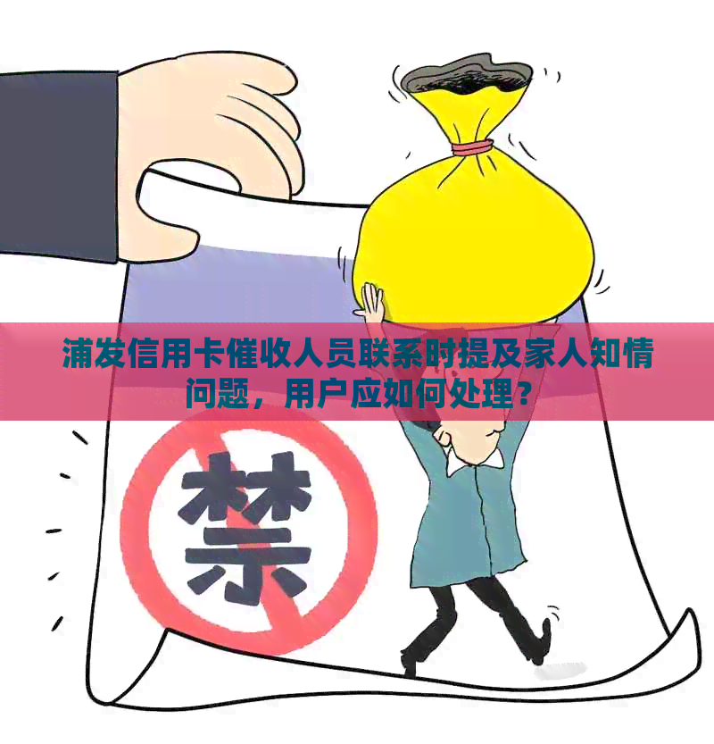 浦发信用卡人员联系时提及家人知情问题，用户应如何处理？