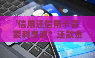 '信用还信用卡需要利息吗？还款金额是多少？'