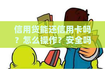 信用贷能还信用卡吗？怎么操作？安全吗？是否可以用于还其他贷款？