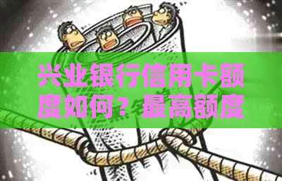 兴业银行信用卡额度如何？更高额度是多少？申卡条件是什么？