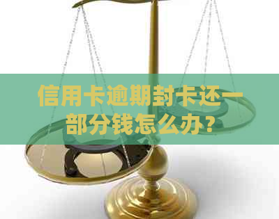 信用卡逾期封卡还一部分钱怎么办？