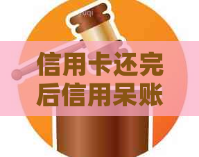 信用卡还完后信用呆账怎么办？还了所有信用卡和贷款后还有用吗？