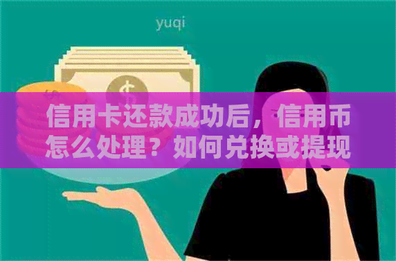 信用卡还款成功后，信用币怎么处理？如何兑换或提现？完整解答