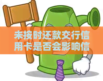 未按时还款交行信用卡是否会影响信用及后续信用卡使用？解答所有相关疑问