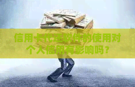 信用卡代还软件的使用对个人信用有影响吗？