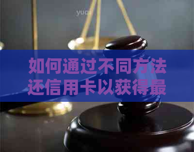 如何通过不同方法还信用卡以获得更优的还款策略和费用分析