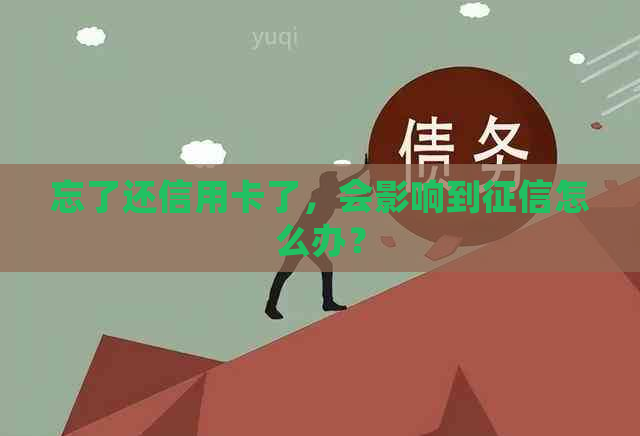 忘了还信用卡了，会影响到怎么办？