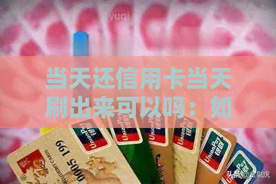 当天还信用卡当天刷出来可以吗：如何还款避免逾期