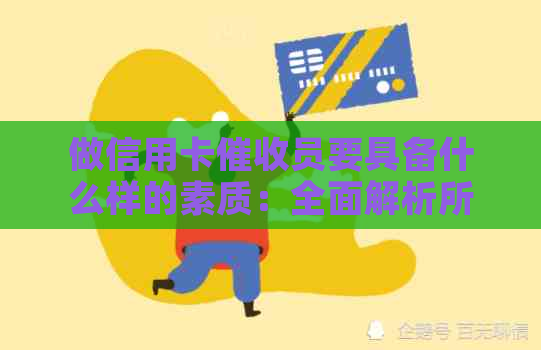 做信用卡员要具备什么样的素质：全面解析所需技能与能力-做信用卡员这个工作怎么样