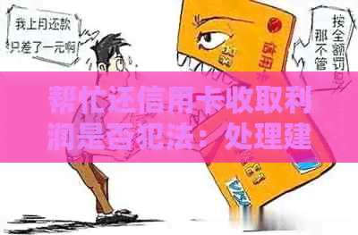 帮忙还信用卡收取利润是否犯法：处理建议与相关法律解读