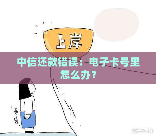 中信还款错误：电子卡号里怎么办？