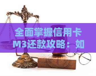 全面掌握信用卡M3还款攻略：如何有效、期还款及降低利息等实用教程