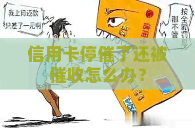 信用卡停催了还被怎么办？
