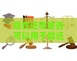 现在还款是否可以用于偿还信用卡债务？