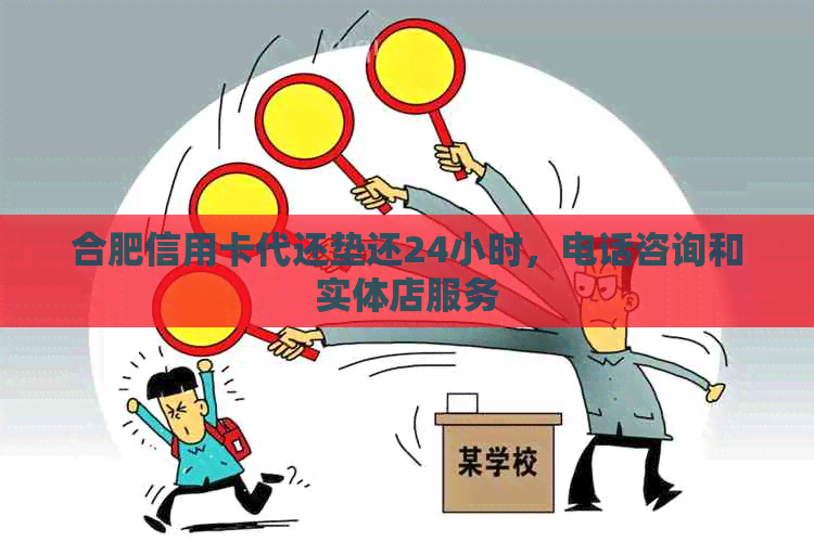 合肥信用卡代还垫还24小时，电话咨询和实体店服务