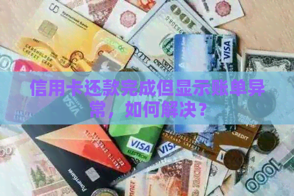 信用卡还款完成但显示账单异常，如何解决？