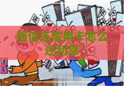 短信还信用卡怎么还利息