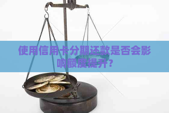 使用信用卡分期还款是否会影响额度提升？