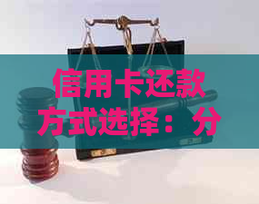 信用卡还款方式选择：分期还是刷卡？哪个更划算？