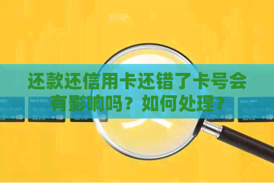 还款还信用卡还错了卡号会有影响吗？如何处理？