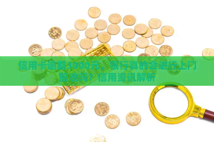 信用卡逾期3000元，银行真的会进行上门吗？信用资讯解析