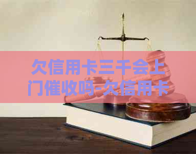 欠信用卡三千会上门吗-欠信用卡三千会上门吗知乎
