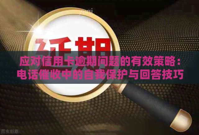 应对信用卡逾期问题的有效策略：电话中的自我保护与回答技巧