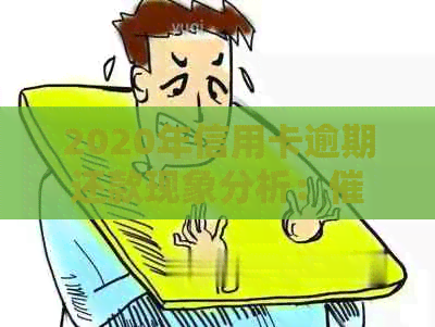 2020年信用卡逾期还款现象分析：业务的现状、挑战与未来趋势