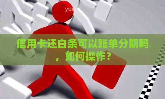 信用卡还白条可以账单分期吗，如何操作？