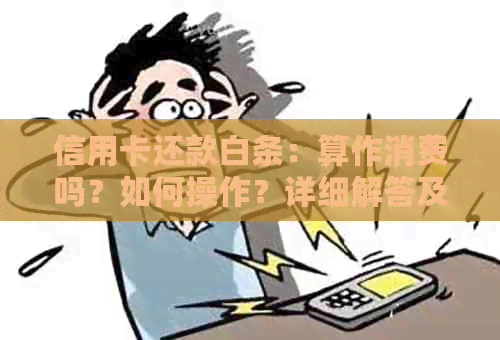 信用卡还款白条：算作消费吗？如何操作？详细解答及注意事项