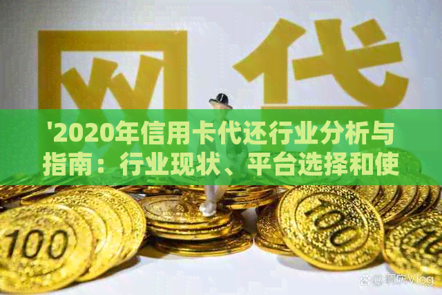 '2020年信用卡代还行业分析与指南：行业现状、平台选择和使用攻略'