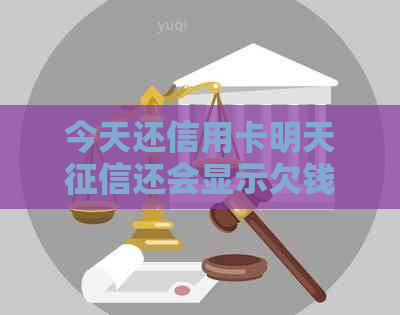 今天还信用卡明天还会显示欠钱吗？今天还款后，第二天会有记录吗？