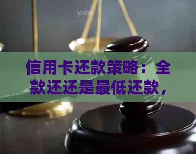 信用卡还款策略：全款还还是更低还款，哪个更划算？