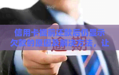 信用卡提前还款后仍显示欠款的原因及解决方法，让用户全面了解