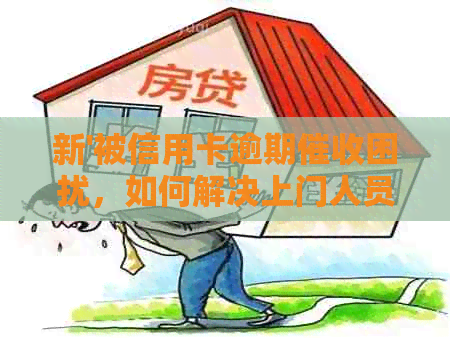 新'被信用卡逾期困扰，如何解决上门人员问题？'
