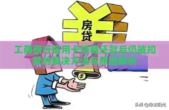 工商银行信用卡协商还款后仍被扣款的解决方法与原因解析