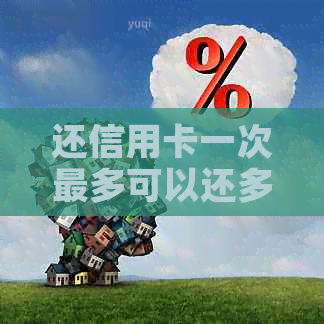 还信用卡一次最多可以还多少