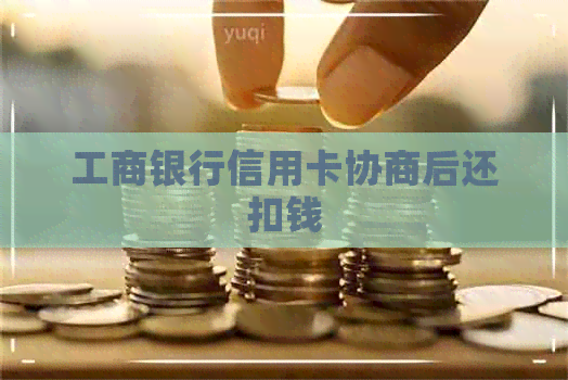 工商银行信用卡协商后还扣钱