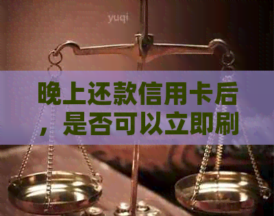 晚上还款信用卡后，是否可以立即刷卡消费？还有哪些注意事项？