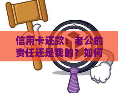 信用卡还款：老公的责任还是我的？如何合理安排家庭财务？