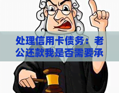 处理信用卡债务：老公还款我是否需要承担责任？如何避免财务纠纷？