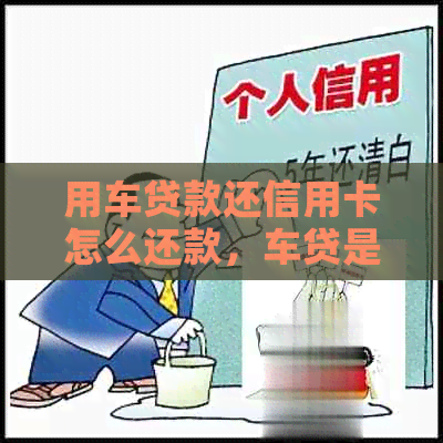 用车贷款还信用卡怎么还款，车贷是信用卡如何还款？