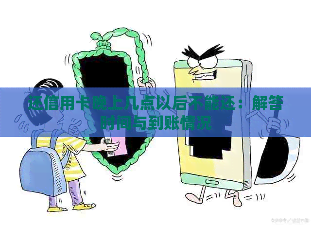 还信用卡晚上几点以后不能还：解答时间与到账情况