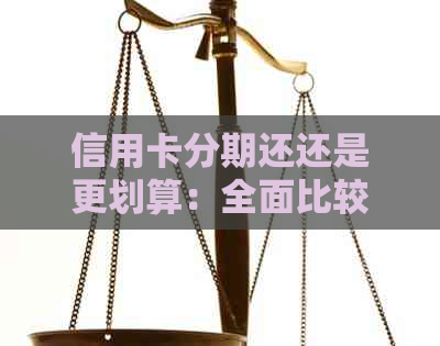 信用卡分期还还是更划算：全面比较和分析