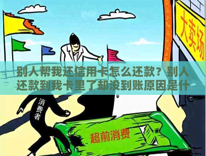 别人帮我还信用卡怎么还款？别人还款到我卡里了却没到账原因是什么？