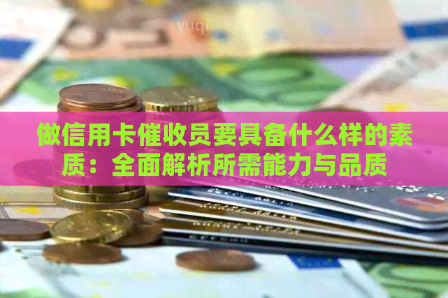 做信用卡员要具备什么样的素质：全面解析所需能力与品质