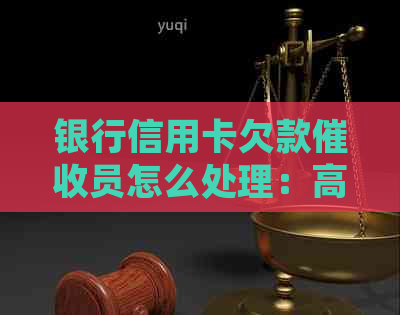银行信用卡欠款员怎么处理：高效策略及工资情况。