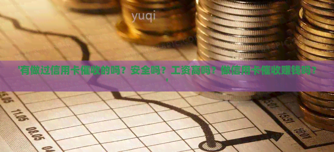 '有做过信用卡的吗？安全吗？工资高吗？做信用卡赚钱吗？'