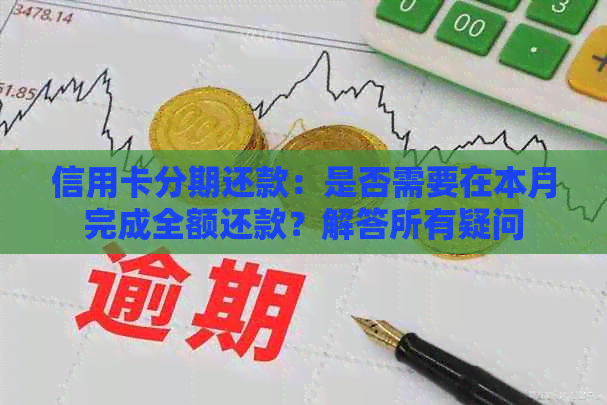 信用卡分期还款：是否需要在本月完成全额还款？解答所有疑问