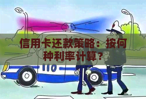 信用卡还款策略：按何种利率计算？